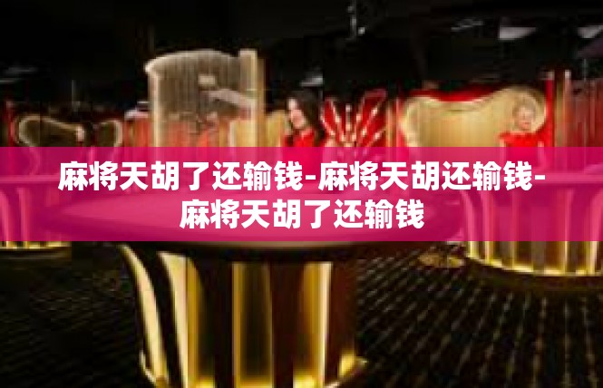 麻将天胡了还输钱-麻将天胡还输钱-麻将天胡了还输钱