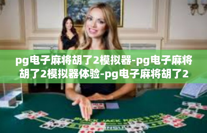 pg电子麻将胡了2模拟器-pg电子麻将胡了2模拟器体验-pg电子麻将胡了2模拟器