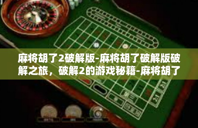 麻将胡了2破解版-麻将胡了破解版破解之旅，破解2的游戏秘籍-麻将胡了2破解版