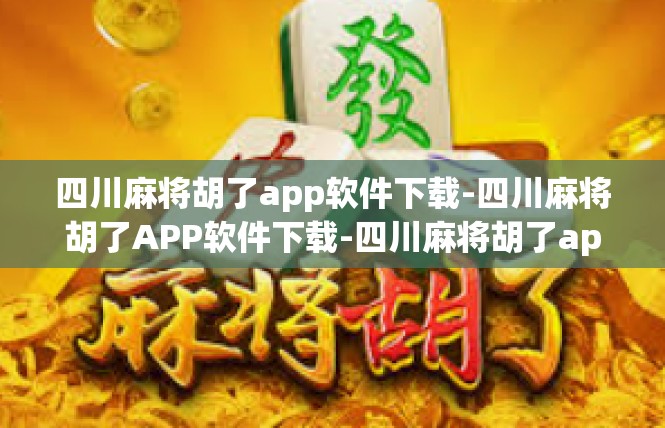 四川麻将胡了app软件下载-四川麻将胡了APP软件下载-四川麻将胡了app软件下载