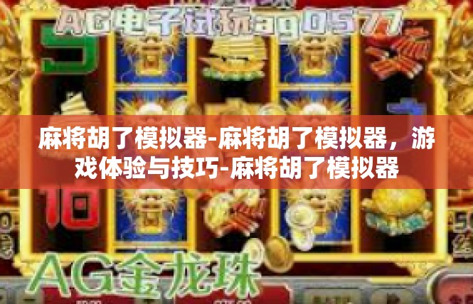 麻将胡了模拟器-麻将胡了模拟器，游戏体验与技巧-麻将胡了模拟器