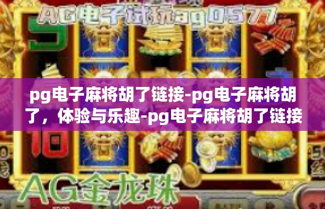 pg电子麻将胡了链接-pg电子麻将胡了，体验与乐趣-pg电子麻将胡了链接