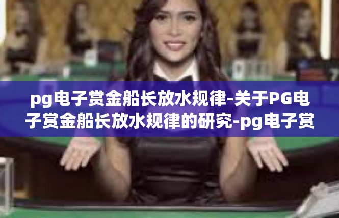 pg电子赏金船长放水规律-关于PG电子赏金船长放水规律的研究-pg电子赏金船长放水规律