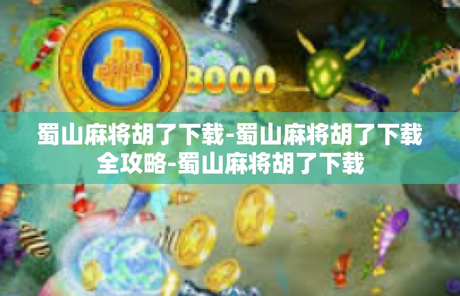 蜀山麻将胡了下载-蜀山麻将胡了下载全攻略-蜀山麻将胡了下载