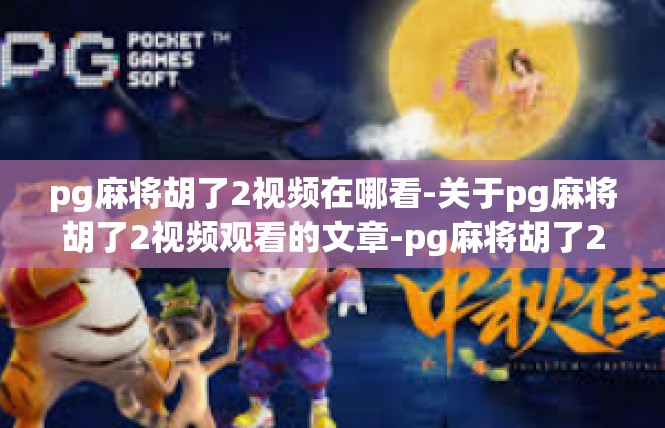 pg麻将胡了2视频在哪看-关于pg麻将胡了2视频观看的文章-pg麻将胡了2视频在哪看