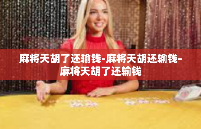 麻将天胡了还输钱-麻将天胡还输钱-麻将天胡了还输钱