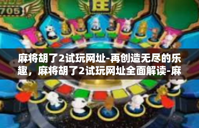 麻将胡了2试玩网址-再创造无尽的乐趣，麻将胡了2试玩网址全面解读-麻将胡了2试玩网址