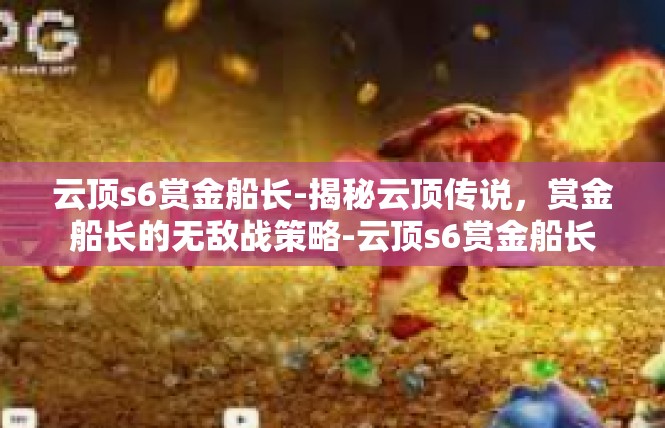 云顶s6赏金船长-揭秘云顶传说，赏金船长的无敌战策略-云顶s6赏金船长