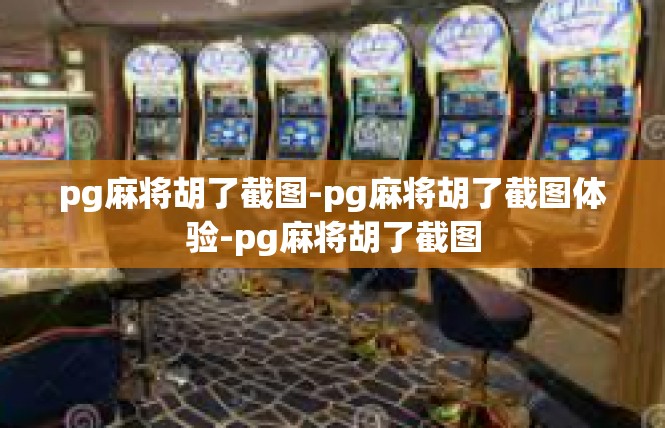 pg麻将胡了截图-pg麻将胡了截图体验-pg麻将胡了截图