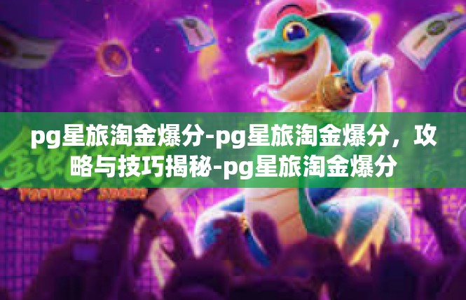 pg星旅淘金爆分-pg星旅淘金爆分，攻略与技巧揭秘-pg星旅淘金爆分