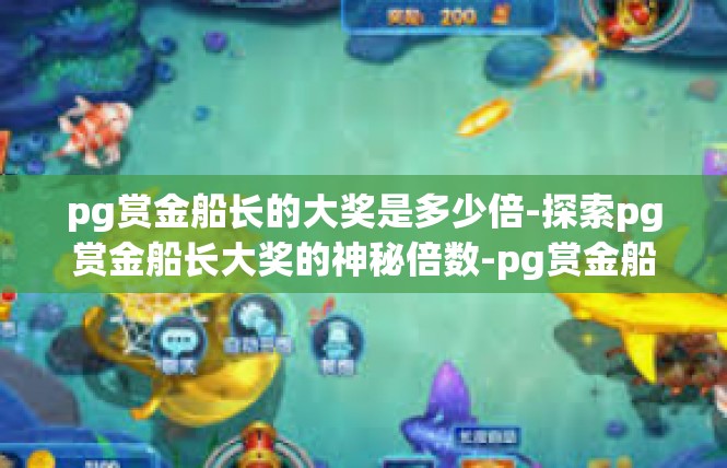 pg赏金船长的大奖是多少倍-探索pg赏金船长大奖的神秘倍数-pg赏金船长的大奖是多少倍
