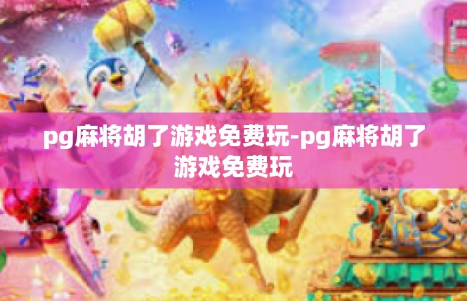 pg麻将胡了游戏免费玩-pg麻将胡了游戏免费玩