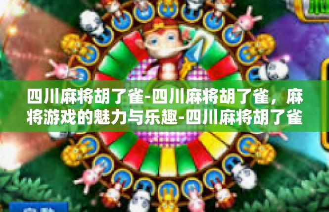 四川麻将胡了雀-四川麻将胡了雀，麻将游戏的魅力与乐趣-四川麻将胡了雀
