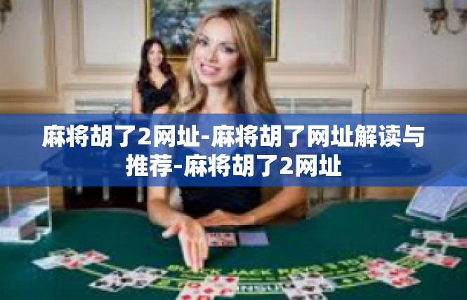 麻将胡了2网址-麻将胡了网址解读与推荐-麻将胡了2网址