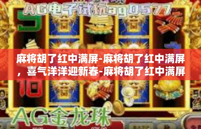 麻将胡了红中满屏-麻将胡了红中满屏，喜气洋洋迎新春-麻将胡了红中满屏