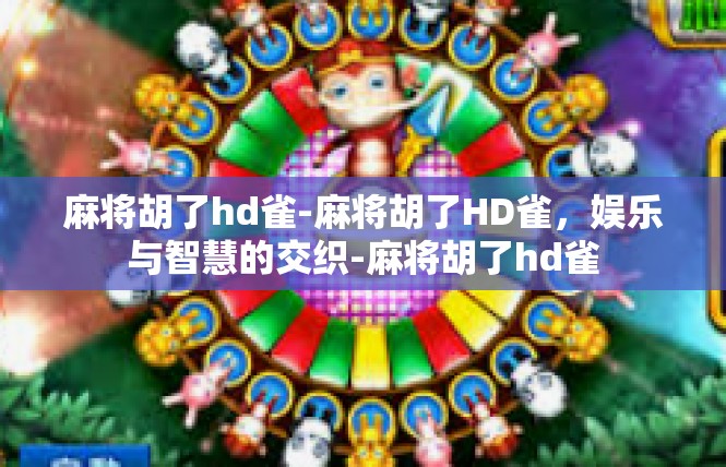 麻将胡了hd雀-麻将胡了HD雀，娱乐与智慧的交织-麻将胡了hd雀