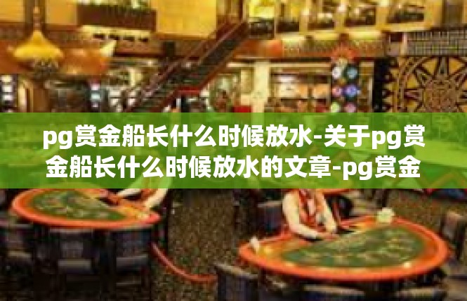 pg赏金船长什么时候放水-关于pg赏金船长什么时候放水的文章-pg赏金船长什么时候放水