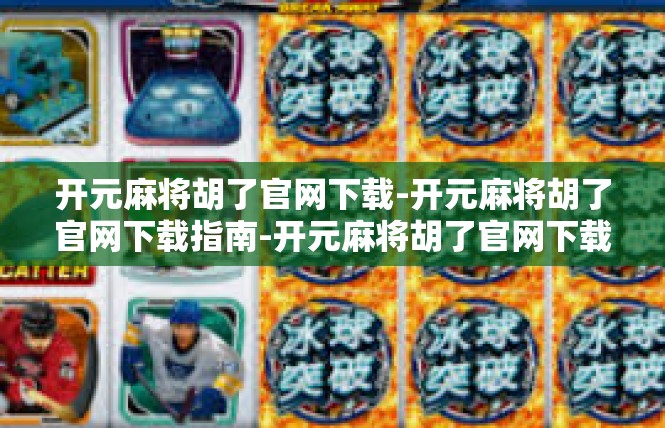 开元麻将胡了官网下载-开元麻将胡了官网下载指南-开元麻将胡了官网下载