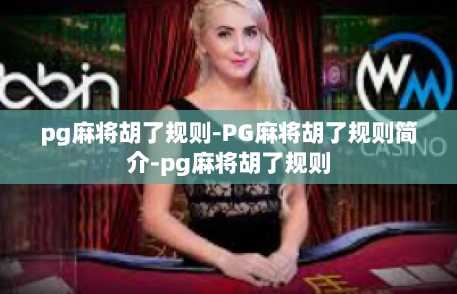 pg麻将胡了规则-PG麻将胡了规则简介-pg麻将胡了规则