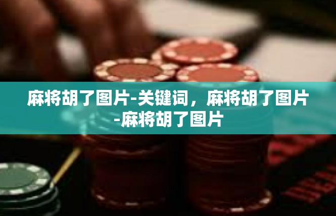 麻将胡了图片-关键词，麻将胡了图片-麻将胡了图片