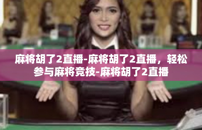 麻将胡了2直播-麻将胡了2直播，轻松参与麻将竞技-麻将胡了2直播