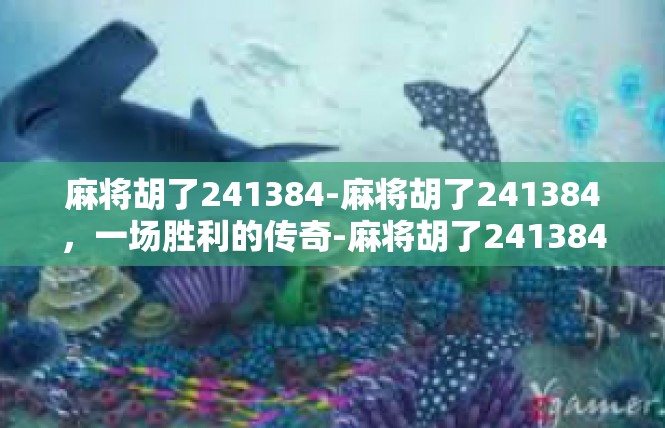 麻将胡了241384-麻将胡了241384，一场胜利的传奇-麻将胡了241384