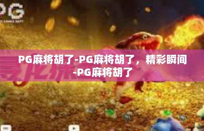PG麻将胡了-PG麻将胡了，精彩瞬间-PG麻将胡了