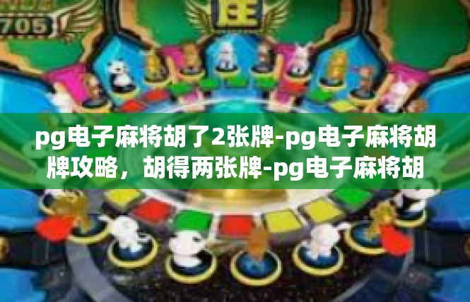 pg电子麻将胡了2张牌-pg电子麻将胡牌攻略，胡得两张牌-pg电子麻将胡了2张牌