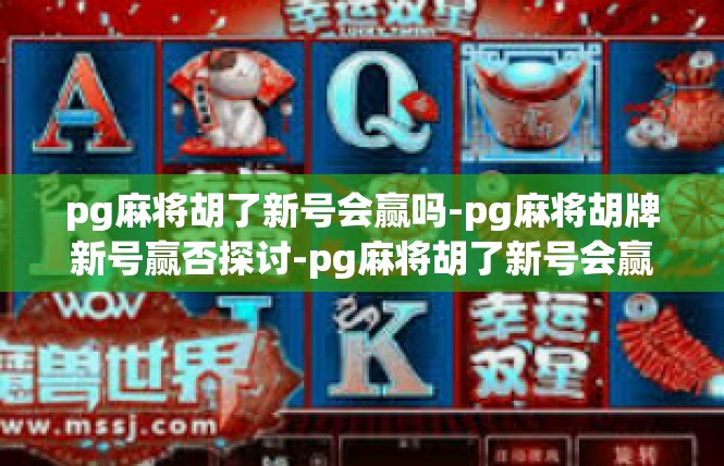 pg麻将胡了新号会赢吗-pg麻将胡牌新号赢否探讨-pg麻将胡了新号会赢吗