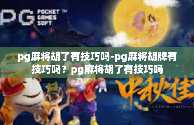 pg麻将胡了有技巧吗-pg麻将胡牌有技巧吗？pg麻将胡了有技巧吗
