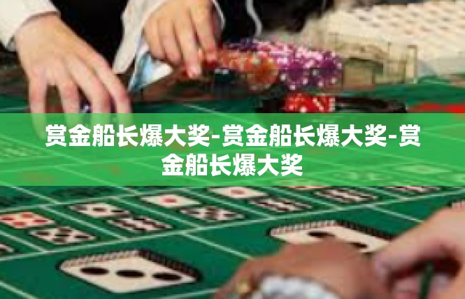 赏金船长爆大奖-赏金船长爆大奖-赏金船长爆大奖