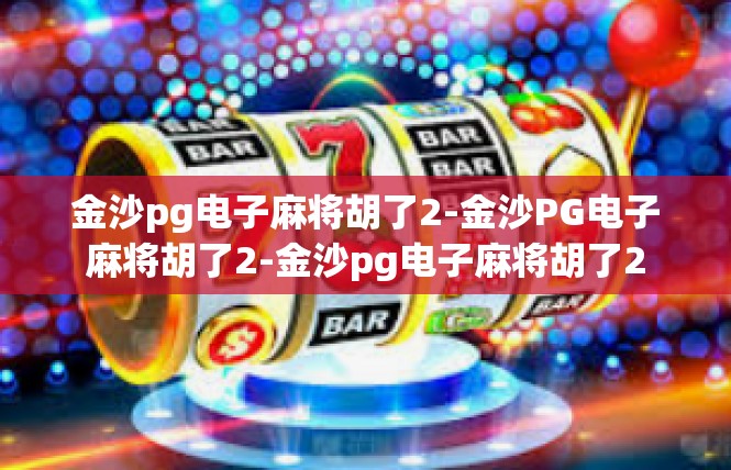金沙pg电子麻将胡了2-金沙PG电子麻将胡了2-金沙pg电子麻将胡了2