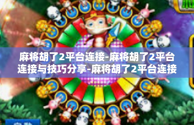 麻将胡了2平台连接-麻将胡了2平台连接与技巧分享-麻将胡了2平台连接