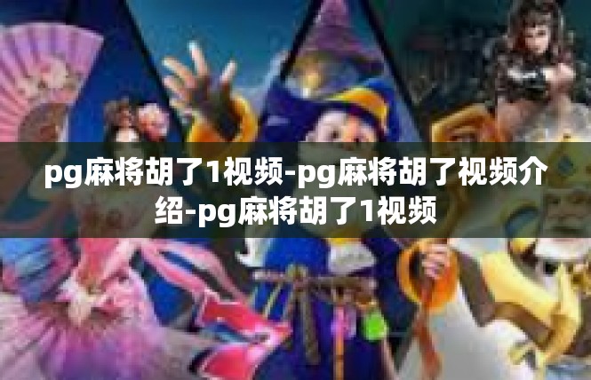 pg麻将胡了1视频-pg麻将胡了视频介绍-pg麻将胡了1视频