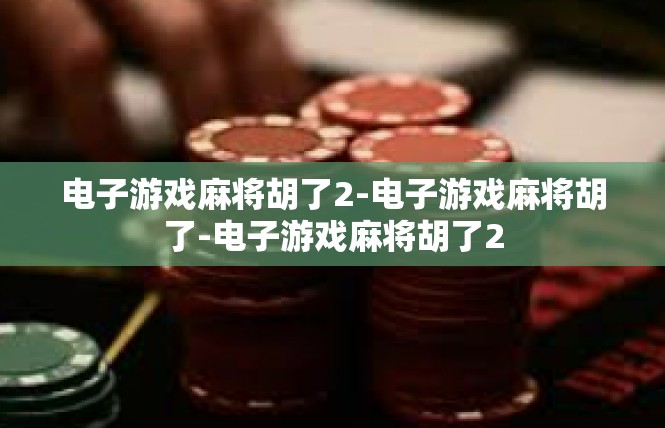 电子游戏麻将胡了2-电子游戏麻将胡了-电子游戏麻将胡了2