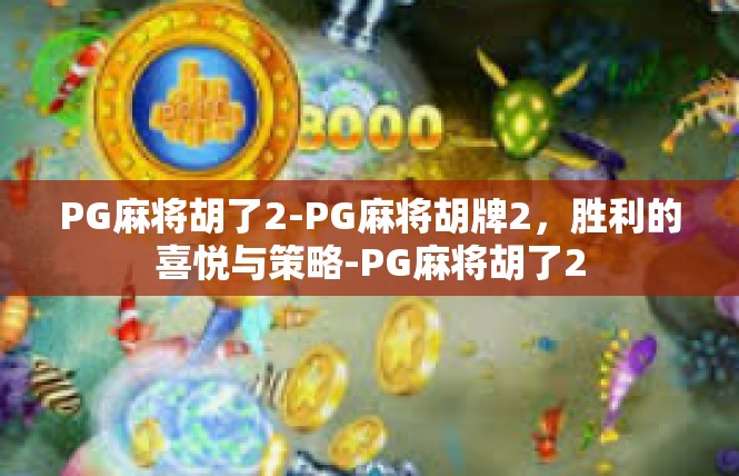 PG麻将胡了2-PG麻将胡牌2，胜利的喜悦与策略-PG麻将胡了2