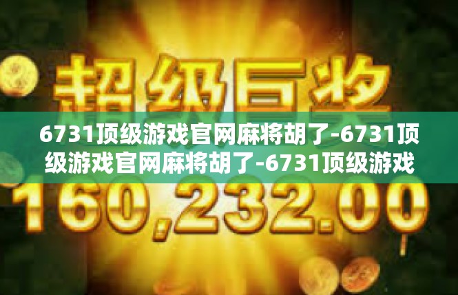 6731顶级游戏官网麻将胡了-6731顶级游戏官网麻将胡了-6731顶级游戏官网麻将胡了