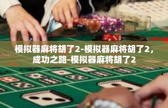 模拟器麻将胡了2-模拟器麻将胡了2，成功之路-模拟器麻将胡了2