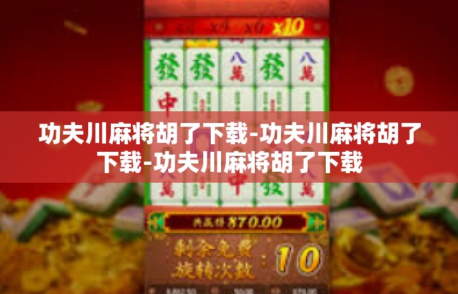 功夫川麻将胡了下载-功夫川麻将胡了下载-功夫川麻将胡了下载