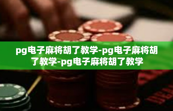 pg电子麻将胡了教学-pg电子麻将胡了教学-pg电子麻将胡了教学