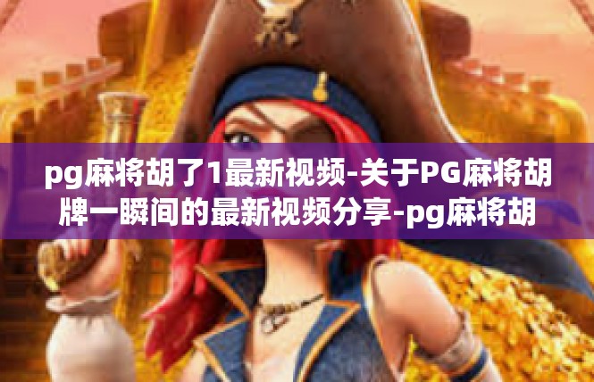 pg麻将胡了1最新视频-关于PG麻将胡牌一瞬间的最新视频分享-pg麻将胡了1最新视频