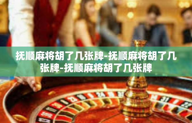 抚顺麻将胡了几张牌-抚顺麻将胡了几张牌-抚顺麻将胡了几张牌