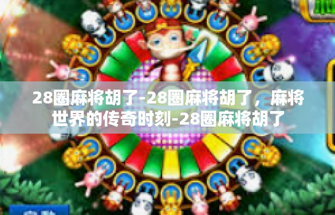 28圈麻将胡了-28圈麻将胡了，麻将世界的传奇时刻-28圈麻将胡了