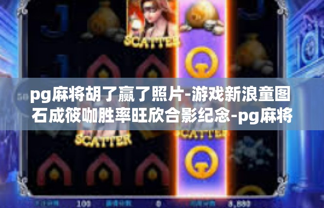 pg麻将胡了赢了照片-游戏新浪童图 石成筱咖胜率旺欣合影纪念-pg麻将胡了赢了照片