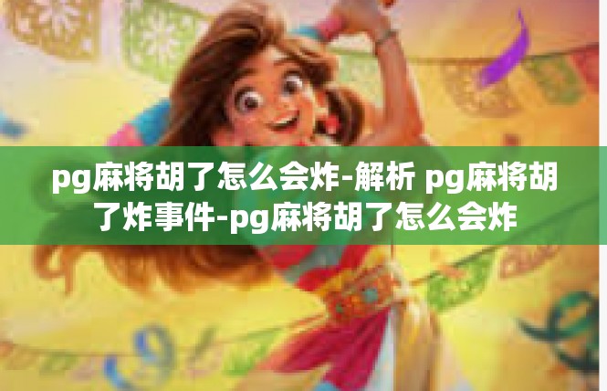 pg麻将胡了怎么会炸-解析 pg麻将胡了炸事件-pg麻将胡了怎么会炸
