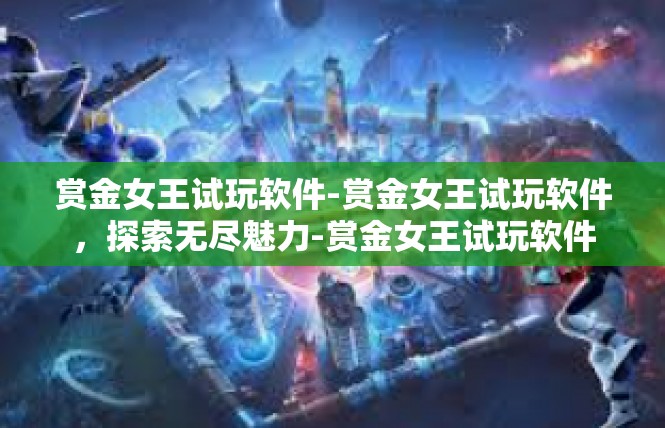 赏金女王试玩软件-赏金女王试玩软件，探索无尽魅力-赏金女王试玩软件