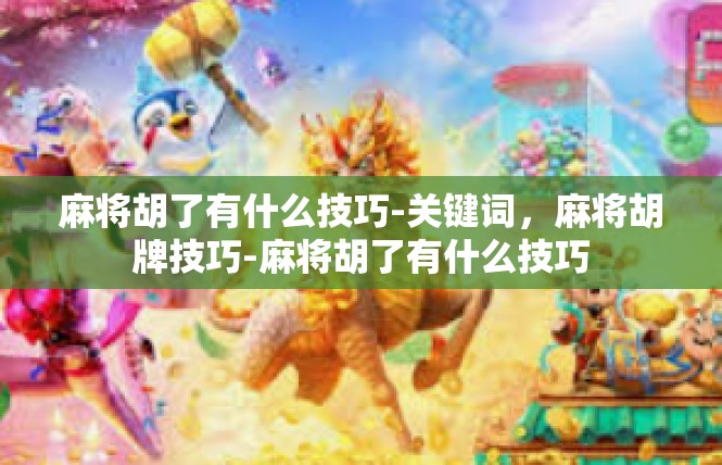 麻将胡了有什么技巧-关键词，麻将胡牌技巧-麻将胡了有什么技巧