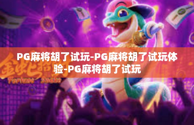 PG麻将胡了试玩-PG麻将胡了试玩体验-PG麻将胡了试玩