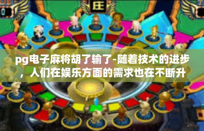 pg电子麻将胡了输了-随着技术的进步，人们在娱乐方面的需求也在不断升级。在这篇文章中，我们将探讨一款名为pg电子麻将的游戏，及其在胡牌输了后的心理状态和调整策略。pg电子麻将胡了输了