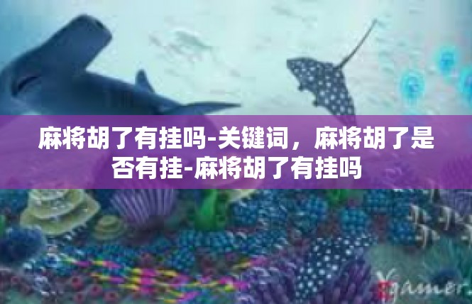 麻将胡了有挂吗-关键词，麻将胡了是否有挂-麻将胡了有挂吗